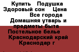  Купить : Подушка «Здоровый сон» › Цена ­ 22 190 - Все города Домашняя утварь и предметы быта » Постельное белье   . Краснодарский край,Краснодар г.